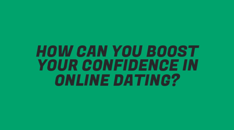 How Can You Boost Your Confidence in Online Dating?