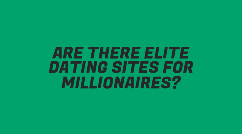 Are There Elite Dating Sites for Millionaires?