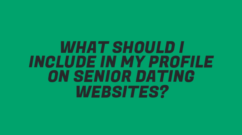 What Should I Include in My Profile on Senior Dating Websites?
