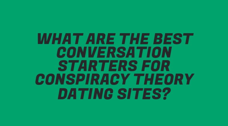 What Are the Best Conversation Starters for Conspiracy Theory Dating Sites?