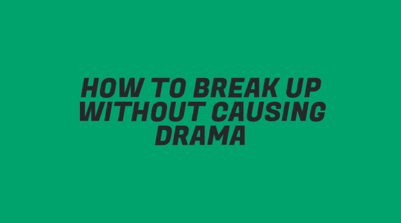 How to Break Up Without Causing Drama
