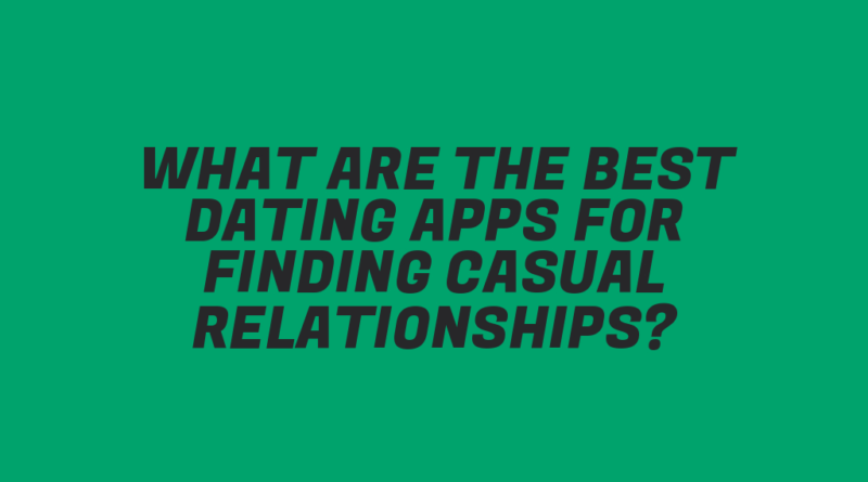 What Are the Best Dating Apps for Finding Casual Relationships?