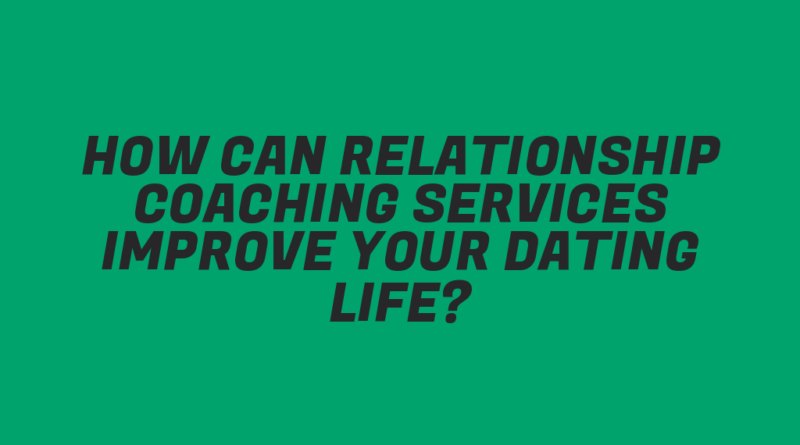 How Can Relationship Coaching Services Improve Your Dating Life?