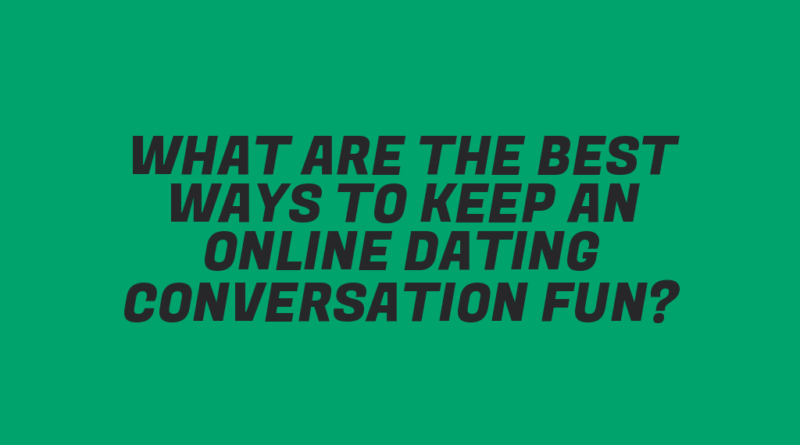 What Are the Best Ways to Keep an Online Dating Conversation Fun?
