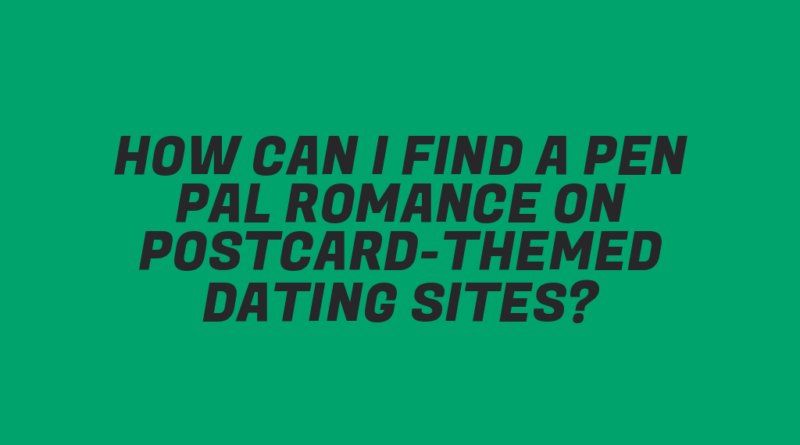 How Can I Find a Pen Pal Romance on Postcard-Themed Dating Sites?