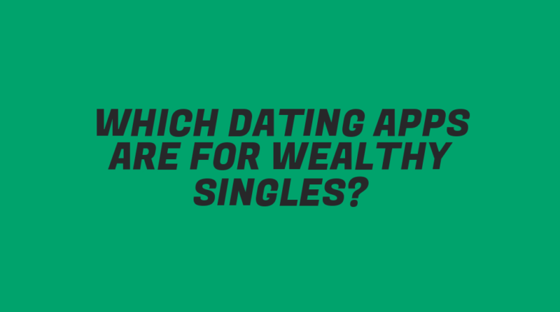 Which Dating Apps Are for Wealthy Singles?