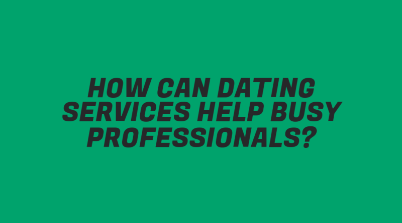 How Can Dating Services Help Busy Professionals?
