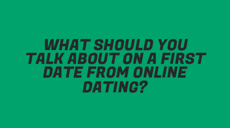 What Should You Talk About on a First Date from Online Dating?