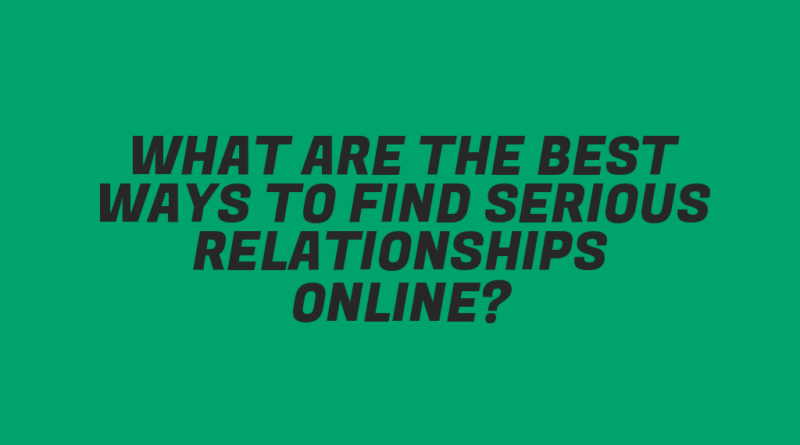 What Are the Best Ways to Find Serious Relationships Online?