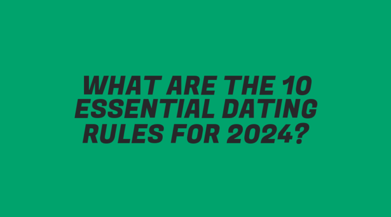 What Are the 10 Essential Dating Rules for 2024?