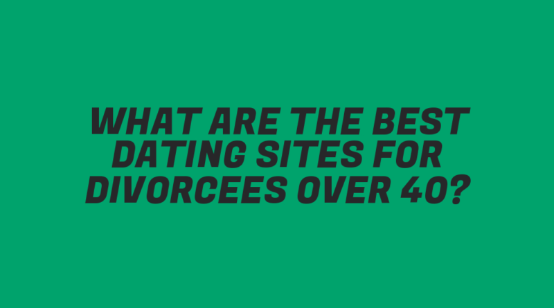 What Are the Best Dating Sites for Divorcees Over 40?