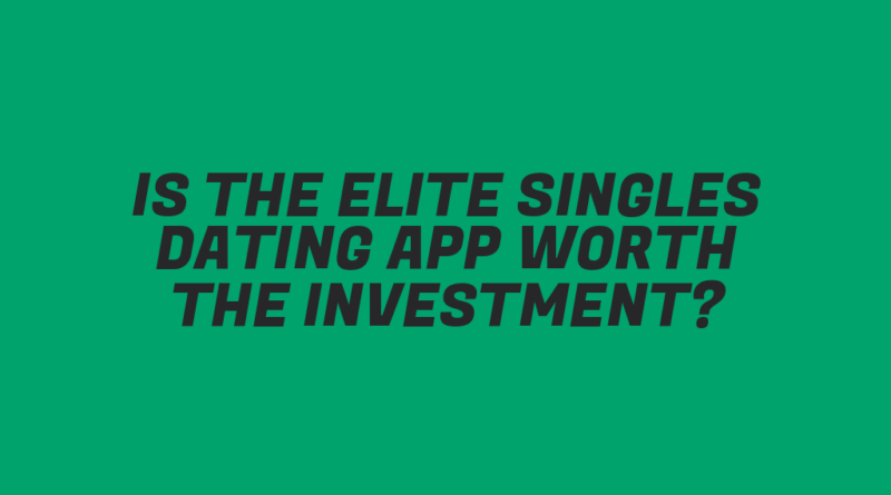 Is the Elite Singles Dating App Worth the Investment?