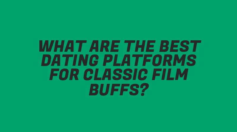 What Are the Best Dating Platforms for Classic Film Buffs?