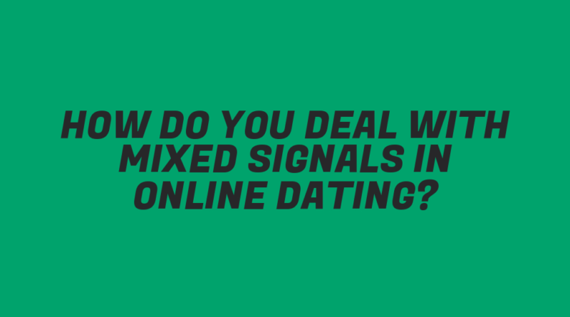 How Do You Deal with Mixed Signals in Online Dating?