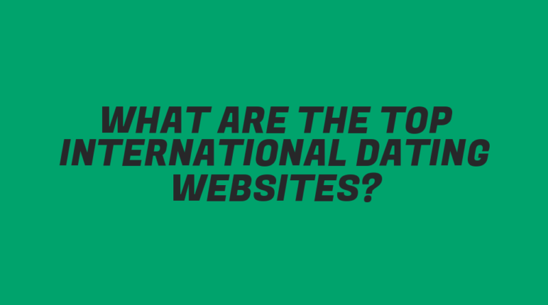 What Are the Top International Dating Websites?