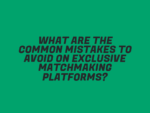 What Are the Common Mistakes to Avoid on Exclusive Matchmaking Platforms?