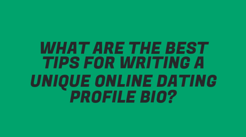 What Are the Best Tips for Writing a Unique Online Dating Profile Bio?