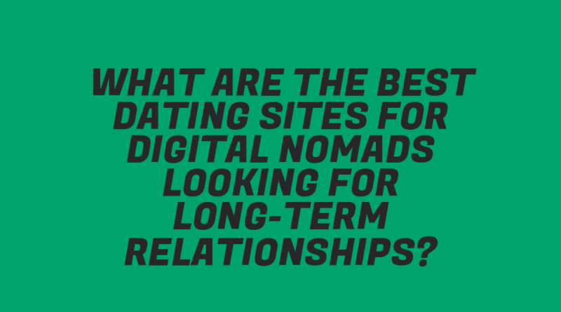 What Are the Best Dating Sites for Digital Nomads Looking for Long-Term Relationships?