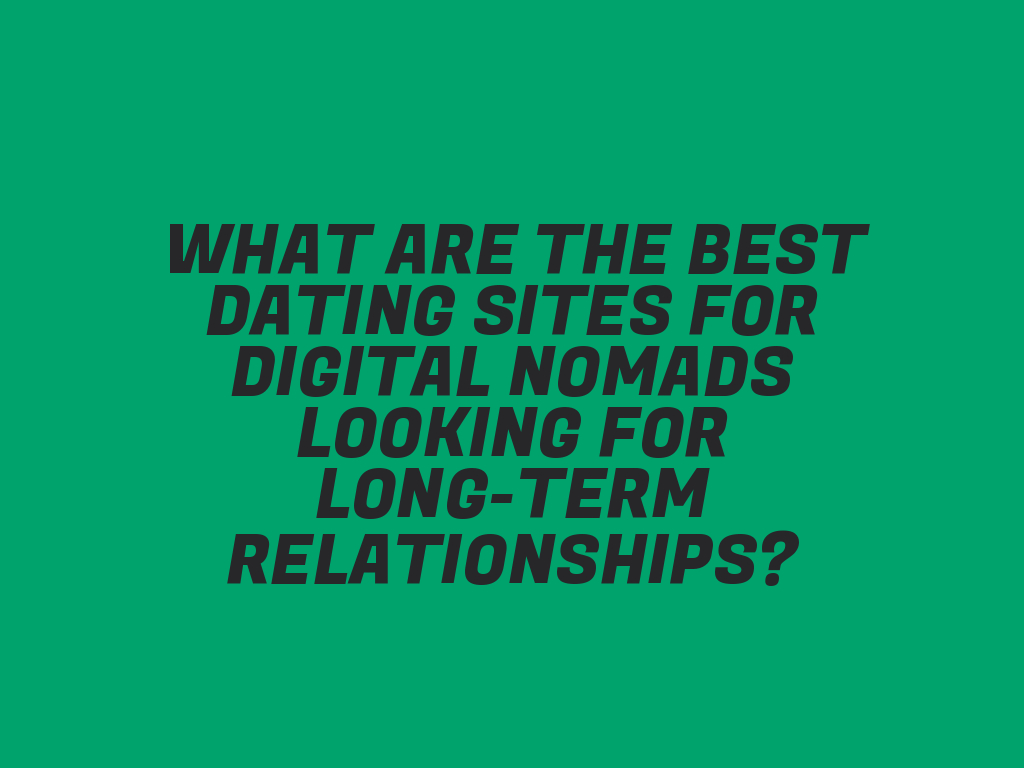What Are the Best Dating Sites for Digital Nomads Looking for LongTerm