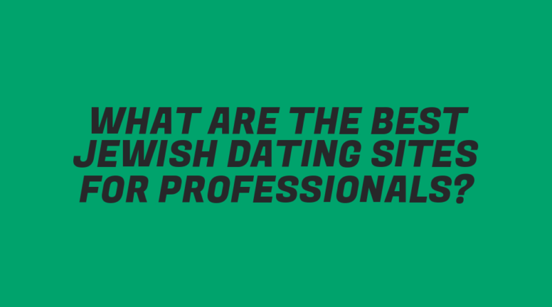 What Are the Best Jewish Dating Sites for Professionals?