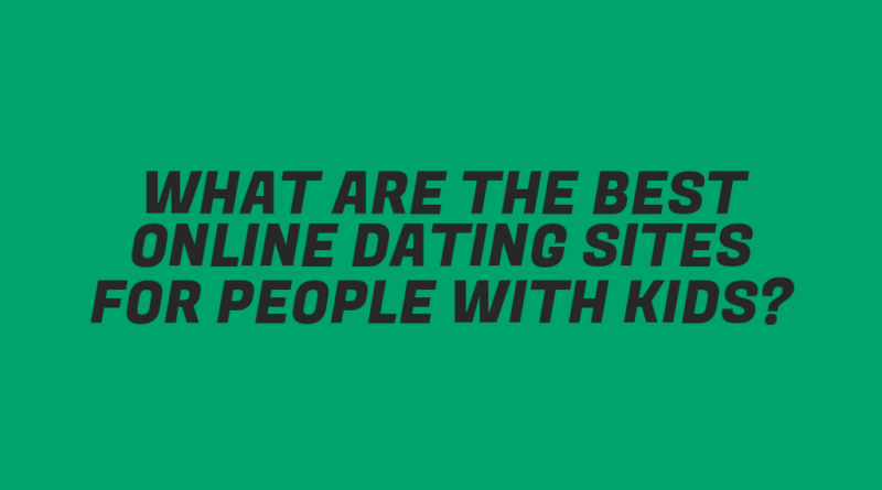 What Are the Best Online Dating Sites for People with Kids?