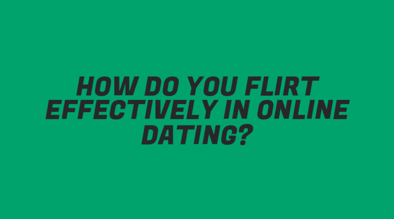 How Do You Flirt Effectively in Online Dating?
