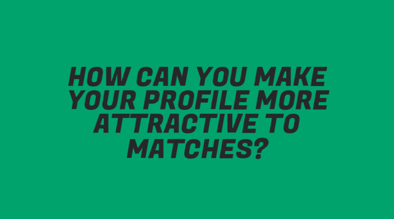 How Can You Make Your Profile More Attractive to Matches?