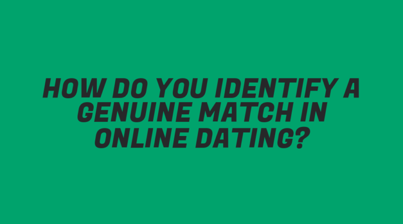 How Do You Identify a Genuine Match in Online Dating?