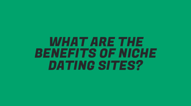 What Are the Benefits of Niche Dating Sites?