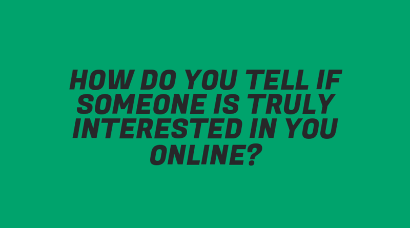 How Do You Tell If Someone Is Truly Interested in You Online?