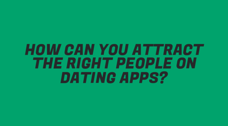 How Can You Attract the Right People on Dating Apps?