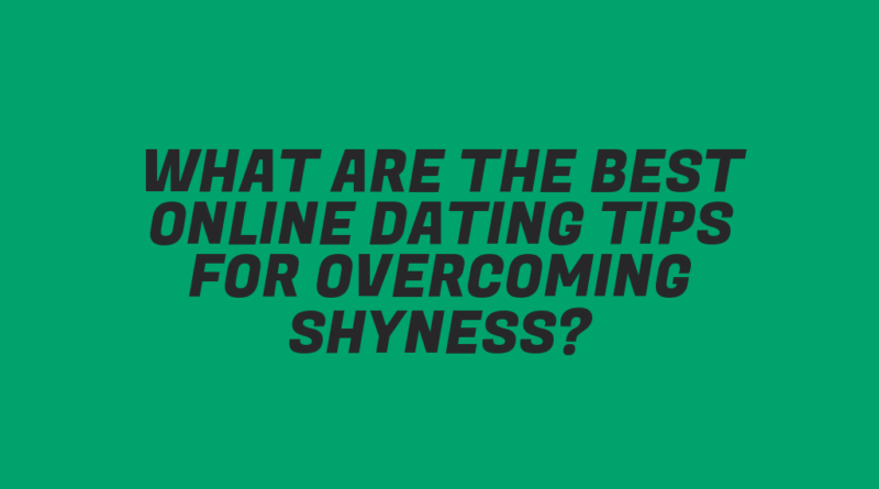What Are the Best Online Dating Tips for Overcoming Shyness?