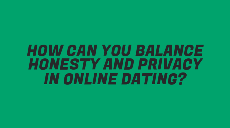How Can You Balance Honesty and Privacy in Online Dating?