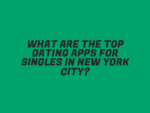 What Are the Top Dating Apps for Singles in New York City?